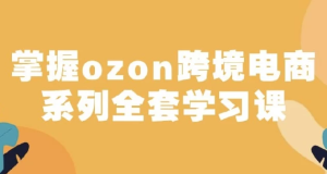 俄罗斯跨境电商ozon-马上0门槛入驻！掌握ozon跨境电商系列全套学习课-财仔梦想资源网