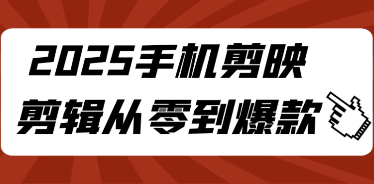 2025手机剪映剪辑从零到爆款-财仔梦想资源网
