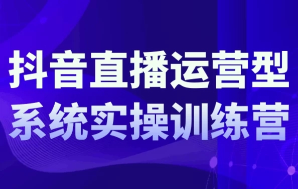 抖音直播运营系统实操训练营-财仔梦想资源网