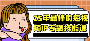25年最棒的短视频IP专题技能课-财仔梦想资源网