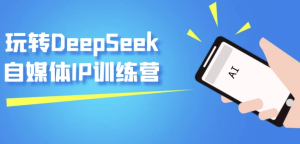 玩转DeepSeek自媒体IP训练营-财仔梦想资源网