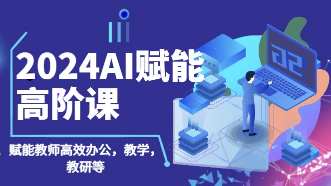 2024AI赋能高阶课，AI赋能教师高效办公、教学、教研-财仔梦想资源网