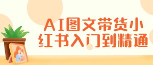 AI图文带货小红书入门到精通-财仔梦想资源网