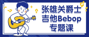 张雄关爵士吉他Bebop专题课-财仔梦想资源网