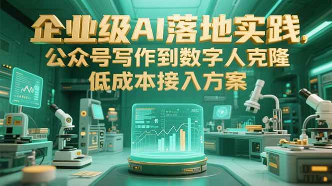 （15305期）企业级AI落地实践，公众号写作到数字人克隆，低成本接入方案-财仔梦想资源网