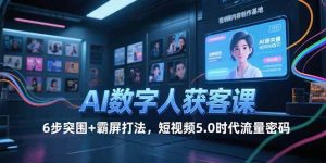 （15247期）AI数字人获客课，6步突围+霸屏打法，短视频5.0时代流量密码-财仔梦想资源网