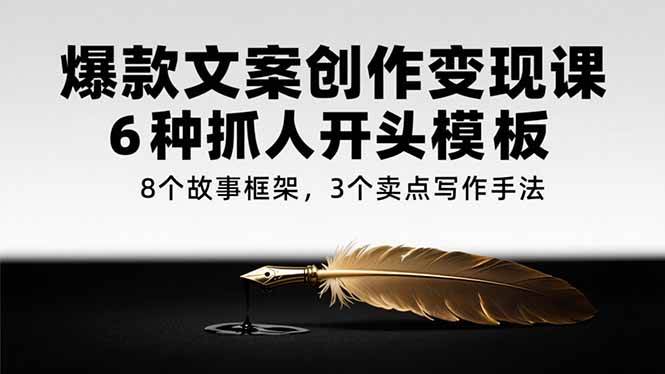 （15308期）爆款文案创作变现课，6种抓人开头模板，8个故事框架，3个卖点写作手法-财仔梦想资源网