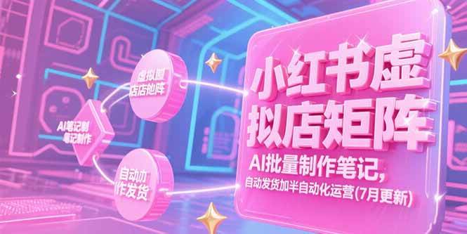 （15302期）小红书虚拟店矩阵，AI批量制作笔记，自动发货加半自动化运营(7月更新)-财仔梦想资源网