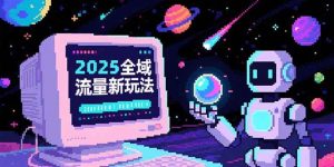 （15292期）2025全域流量新玩法，O5A无潜入池方法论，基础逻辑+实战技巧全解析-财仔梦想资源网