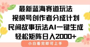 （15287期）最新视频号创作者分成民间故事玩法，AI一键生成爆款视频，轻松日入2000+-财仔梦想资源网