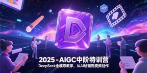 （15224期）2025-AIGC中阶特训营，DeepSeek全模态教学，从AI绘画到视频创作-财仔梦想资源网