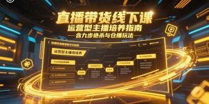 （15281期）直播带货线下课，运营型主播培养指南，含九步绝杀与仓播玩法-财仔梦想资源网