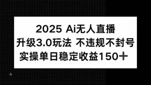 （15203期）2025AI无人直播升级3.0玩法，不违规不封号，单日稳定收益150+-财仔梦想资源网