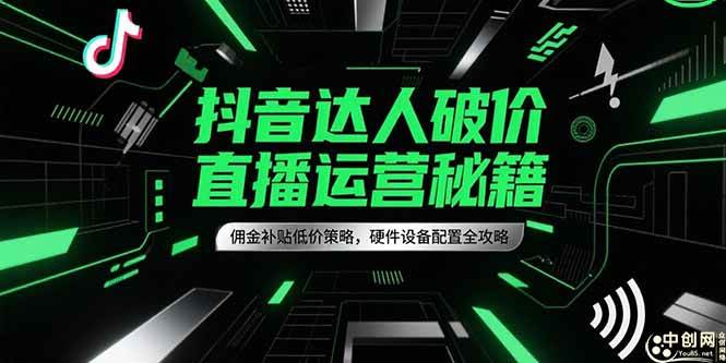 （15185期）抖音达人破价直播运营秘籍，佣金补贴低价策略，硬件设备配置全攻略-财仔梦想资源网