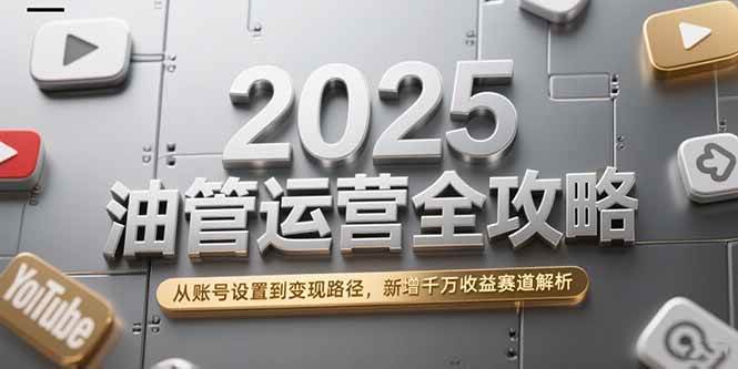 （15232期）2025油管运营全攻略，从账号设置到变现路径，新增千万收益赛道解析-财仔梦想资源网