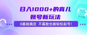 （15272期）日入1000+的育儿账号新玩法，0基础搞定，不露脸也能轻松起号！-财仔梦想资源网