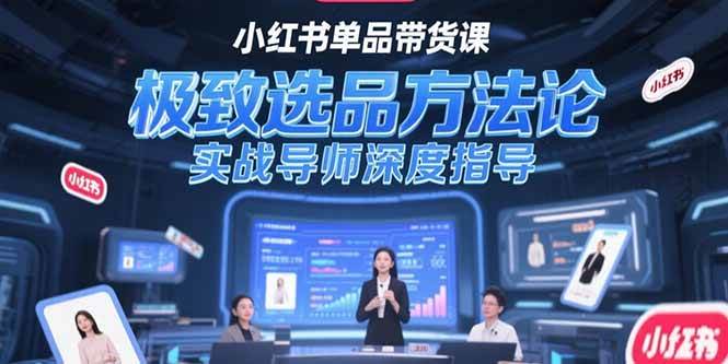 （15324期）小红书单品带货课，极致选品方法论，实战导师深度指导-财仔梦想资源网