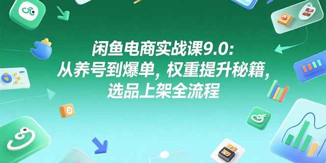 （15325期）闲鱼电商实战课9.0：从养号到爆单，权重提升秘籍，选品上架全流程-财仔梦想资源网