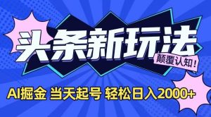 （15322期）今日头条最新掘金玩法，AI辅助，当天起号，第二天见收益，轻松日入2000+-财仔梦想资源网
