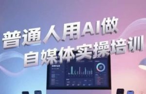 普通人用AI做自媒体实操培训-财仔梦想资源网