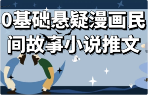 0基础悬疑漫画民间故事小说推文-财仔梦想资源网
