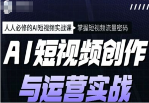 AI短视频创作与运营实战课程，12节视频课程-财仔梦想资源网
