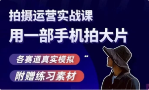 手机拍摄运营实战课，用一部手机拍大片，各赛道真实模拟-财仔梦想资源网