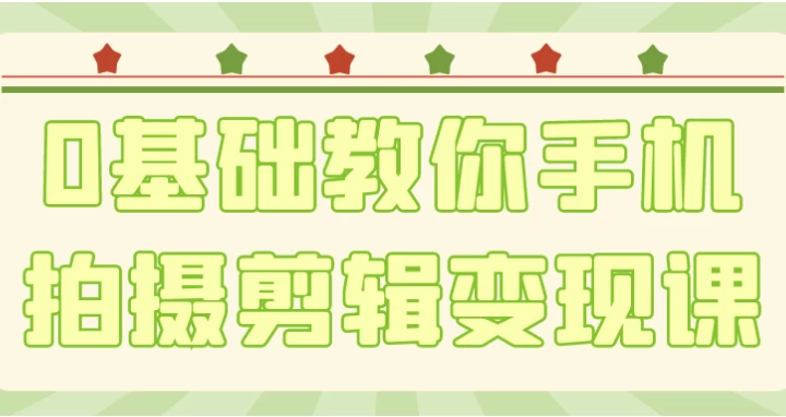 0基础教你手机拍摄剪辑变现课-财仔梦想资源网