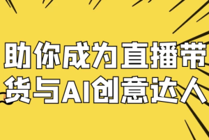 助你成为直播带货与AI创意达人-财仔梦想资源网