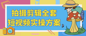 拍摄剪辑全套短视频实操方案-财仔梦想资源网