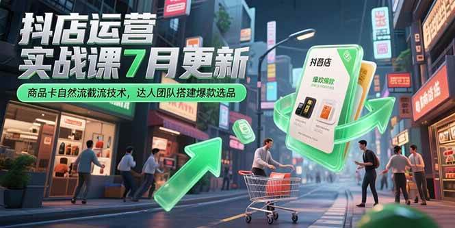 （15329期）抖店运营实战课7月更新，商品卡自然流截流技术，达人团队搭建爆款选品-财仔梦想资源网
