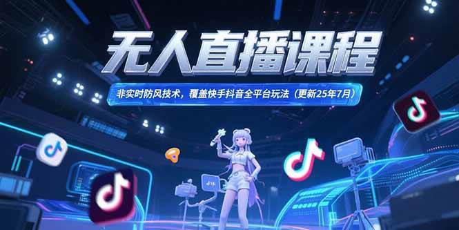 （15337期）无人直播课程，非实时防风技术，覆盖快手抖音全平台玩法(更新25年7月)-财仔梦想资源网