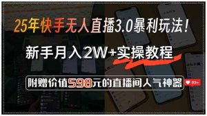 （15335期）25年快手无人直播3.0暴利玩法！，新手月入2W+实操教程，附赠价值598元…-财仔梦想资源网