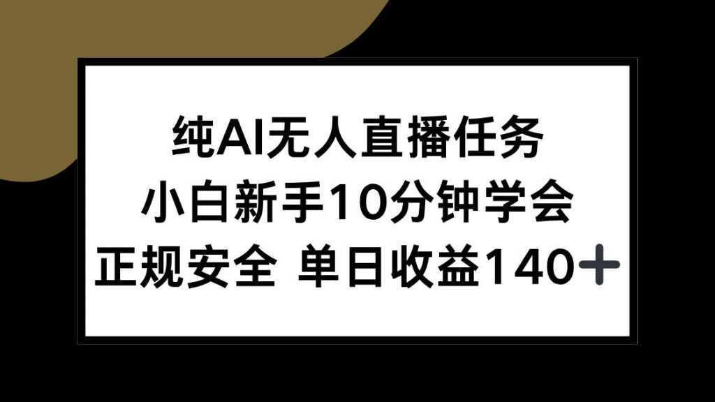 （15334期）纯AI无人直播任务，小白新手10分钟学会，正规安全单日收益140+-财仔梦想资源网