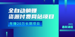（6483期）全自动躺赚资源付费网站项目：年赚20万长期项目（详细教程+源码）23年更新-财仔梦想资源网