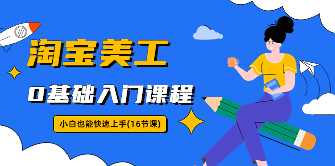（5952期）淘宝美工0基础入门课程，小白也能快速上手（16节视频课）-财仔梦想资源网