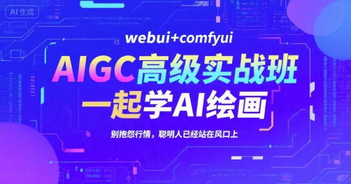 AIGC高级实战班，webui+comfyui，一起学AI绘画，别抱怨行情，聪明人已经站在风口上-财仔梦想资源网