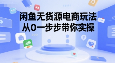 闲鱼无货源电商玩法，从0一步步带你实操-财仔梦想资源网