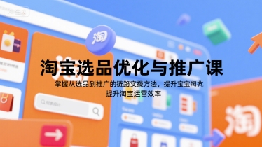 淘宝选品优化与推广课，掌握从选品到推广的全链路实操方法，提升淘宝运营效率-财仔梦想资源网
