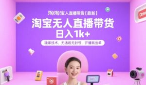 淘宝无人直播带货【最新】，日入1k+，独家技术，无违规无封号，开播就出单【揭秘】-财仔梦想资源网