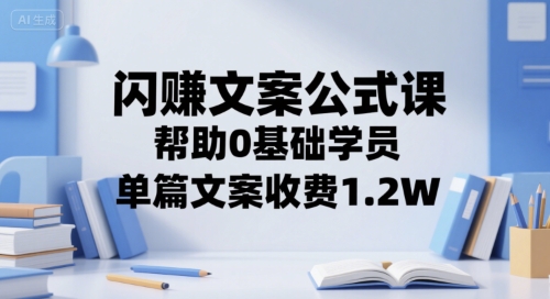 闪赚文案公式课，帮助0基础学员，单篇文案收费1.2W-财仔梦想资源网
