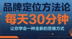 品牌定位方法论，每天30钟分让你学会一种全新的思维方式-财仔梦想资源网