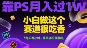 靠PS月入过1W，小白做这个赛道很吃香，每天两小时，简单轻松且暴利【揭秘】-财仔梦想资源网