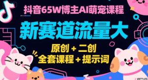 抖音65W博主AI萌宠课程，新赛道流量大，原创+二创，全套课程+提示词-财仔梦想资源网