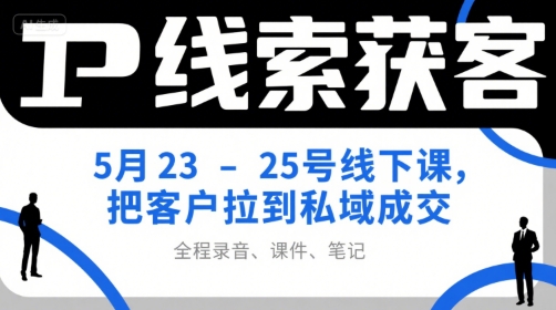 IP线索获客5月23-25号线下课，把客户拉到私域成交(录音+课件+笔记)-财仔梦想资源网