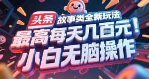头条故事类全新玩法，最高每天几张，小白无脑操作-财仔梦想资源网