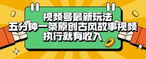 视频号最新玩法,五分钟一条原创古风故事类视频执行就有收入【揭秘】-财仔梦想资源网