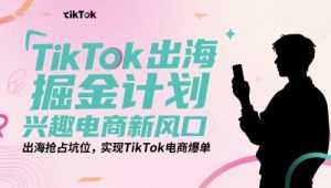 TikTok出海掘金计划，兴趣电商新风口，出海抢占坑位，实现TikTok电商爆单-财仔梦想资源网