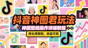 抖音神图君玩法，神图壁纸操作详细教程，转化周期短，收益可观-财仔梦想资源网