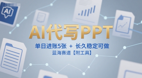 AI代写PPT，单日进账5张+，长久稳定可做，蓝海赛道【附工具】-财仔梦想资源网